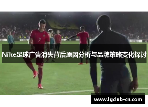 Nike足球广告消失背后原因分析与品牌策略变化探讨