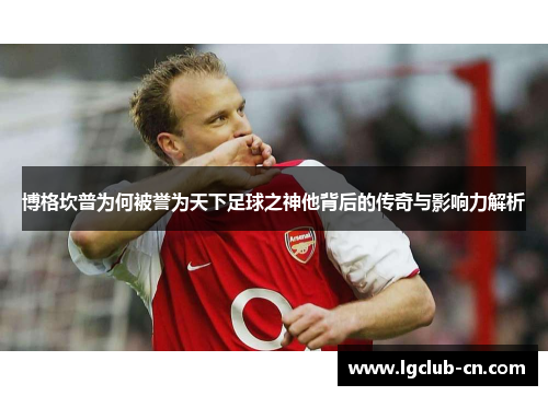 博格坎普为何被誉为天下足球之神他背后的传奇与影响力解析