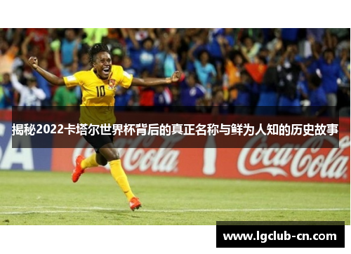 揭秘2022卡塔尔世界杯背后的真正名称与鲜为人知的历史故事
