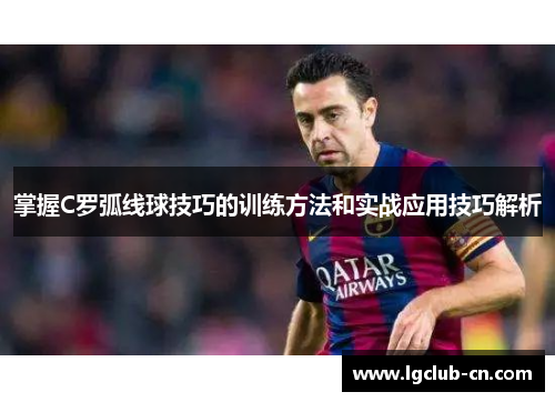 掌握C罗弧线球技巧的训练方法和实战应用技巧解析