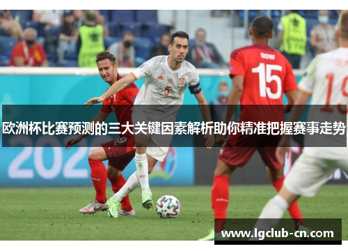 欧洲杯比赛预测的三大关键因素解析助你精准把握赛事走势