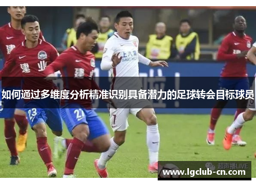 如何通过多维度分析精准识别具备潜力的足球转会目标球员