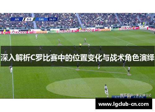 深入解析C罗比赛中的位置变化与战术角色演绎