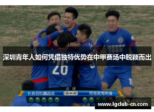 深圳青年人如何凭借独特优势在中甲赛场中脱颖而出