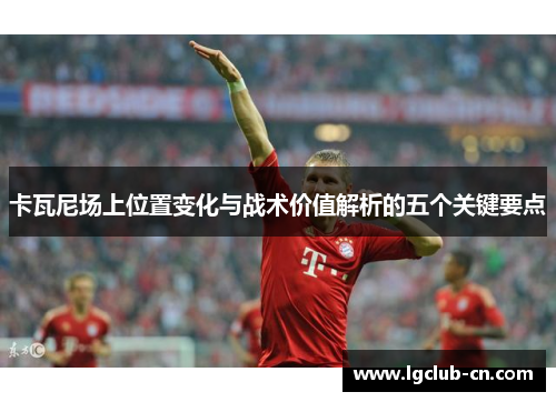 卡瓦尼场上位置变化与战术价值解析的五个关键要点