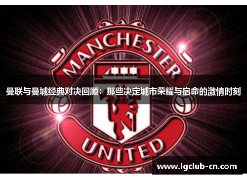 曼联与曼城经典对决回顾：那些决定城市荣耀与宿命的激情时刻