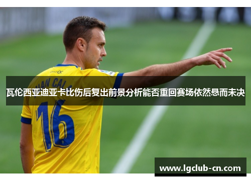 瓦伦西亚迪亚卡比伤后复出前景分析能否重回赛场依然悬而未决