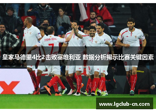 皇家马德里4比2击败塞维利亚 数据分析揭示比赛关键因素