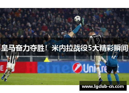 皇马奋力夺胜！米内拉战役5大精彩瞬间
