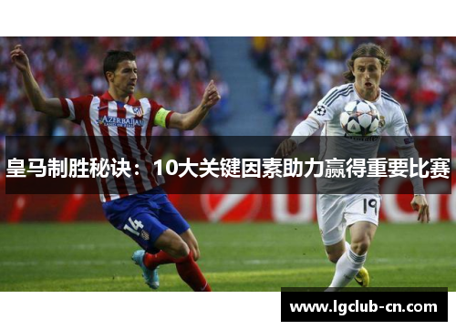 皇马制胜秘诀：10大关键因素助力赢得重要比赛