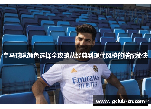 皇马球队颜色选择全攻略从经典到现代风格的搭配秘诀