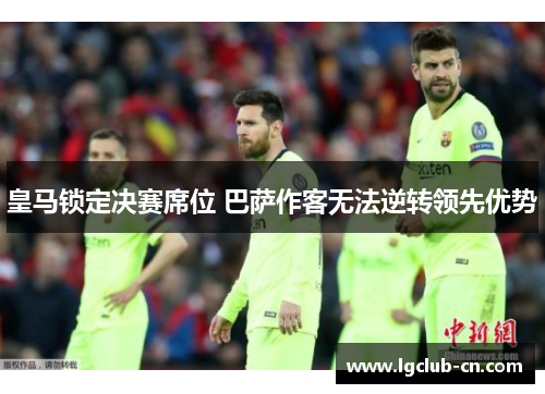 皇马锁定决赛席位 巴萨作客无法逆转领先优势
