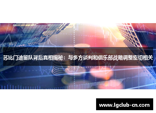 苏比门迪留队背后真相揭秘：与多方谈判和俱乐部战略调整密切相关