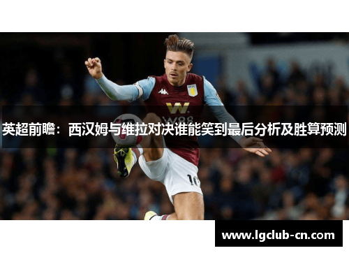 英超前瞻：西汉姆与维拉对决谁能笑到最后分析及胜算预测