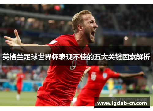 英格兰足球世界杯表现不佳的五大关键因素解析