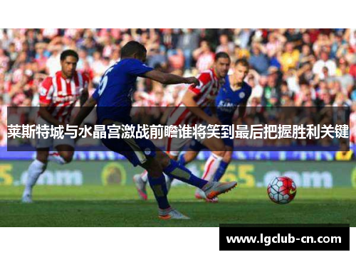 莱斯特城与水晶宫激战前瞻谁将笑到最后把握胜利关键