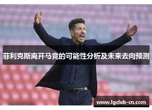 菲利克斯离开马竞的可能性分析及未来去向预测