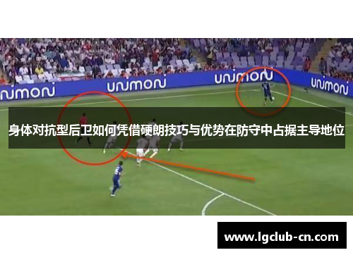 身体对抗型后卫如何凭借硬朗技巧与优势在防守中占据主导地位