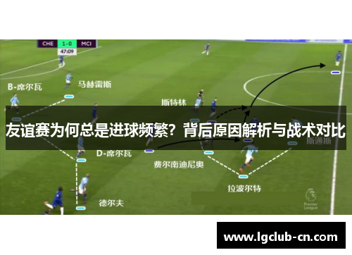 友谊赛为何总是进球频繁？背后原因解析与战术对比