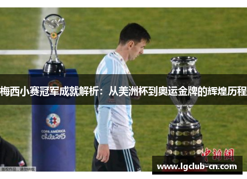梅西小赛冠军成就解析：从美洲杯到奥运金牌的辉煌历程