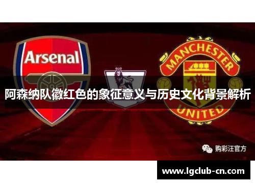 阿森纳队徽红色的象征意义与历史文化背景解析