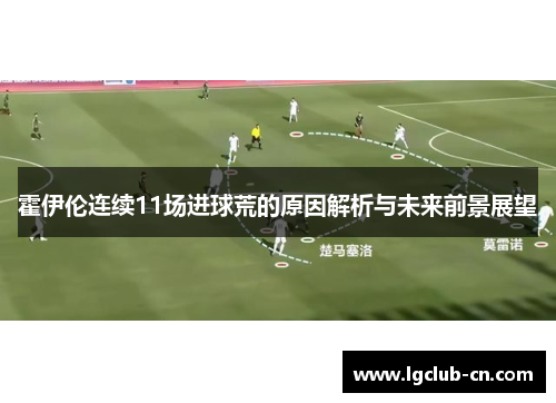 霍伊伦连续11场进球荒的原因解析与未来前景展望