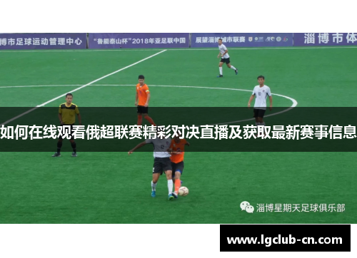 如何在线观看俄超联赛精彩对决直播及获取最新赛事信息