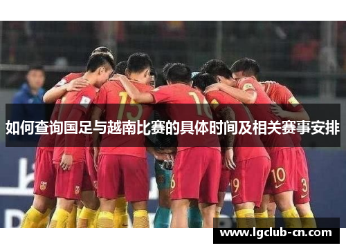 如何查询国足与越南比赛的具体时间及相关赛事安排