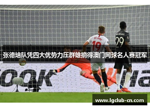 张德培队凭四大优势力压群雄摘得澳门网球名人赛冠军 张德培队凭四大优势力压群雄摘得澳门网球名人赛冠军