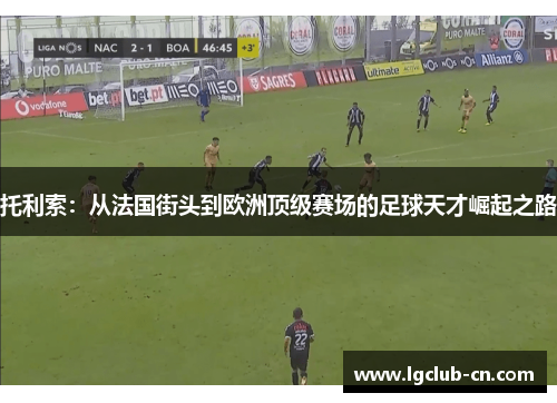 托利索：从法国街头到欧洲顶级赛场的足球天才崛起之路