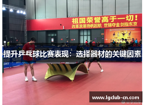 提升乒乓球比赛表现：选择器材的关键因素