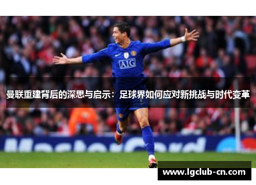 曼联重建背后的深思与启示：足球界如何应对新挑战与时代变革