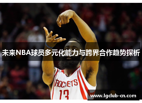 未来NBA球员多元化能力与跨界合作趋势探析 未来NBA球员多元化能力与跨界合作趋势探析