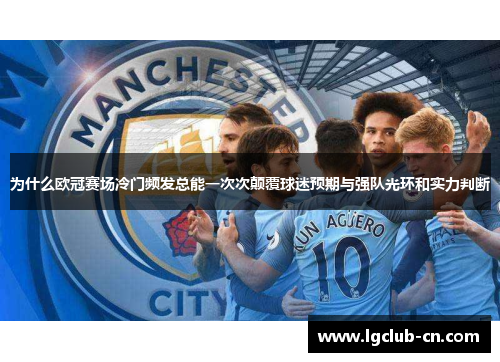 为什么欧冠赛场冷门频发总能一次次颠覆球迷预期与强队光环和实力判断