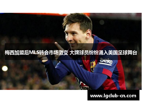 梅西加盟后MLS转会市场激变 大牌球员纷纷涌入美国足球舞台 梅西加盟后MLS转会市场激变 大牌球员纷纷涌入美国足球舞台