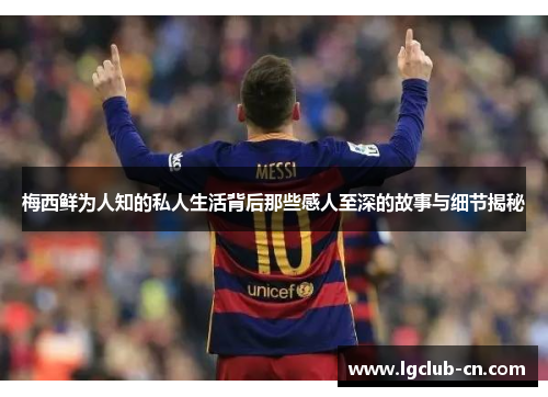 梅西鲜为人知的私人生活背后那些感人至深的故事与细节揭秘 梅西鲜为人知的私人生活背后那些感人至深的故事与细节揭秘