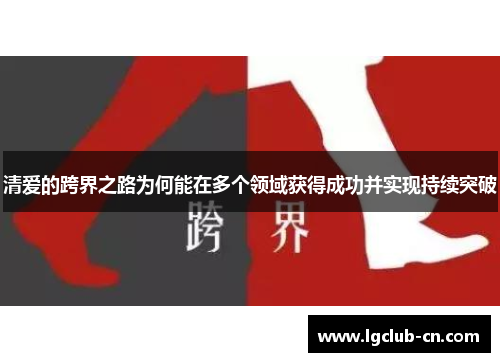 清爱的跨界之路为何能在多个领域获得成功并实现持续突破