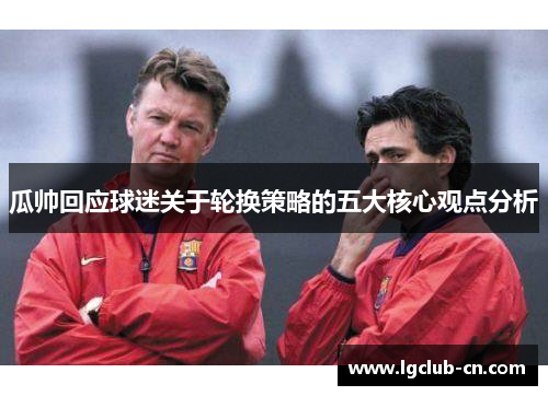 瓜帅回应球迷关于轮换策略的五大核心观点分析