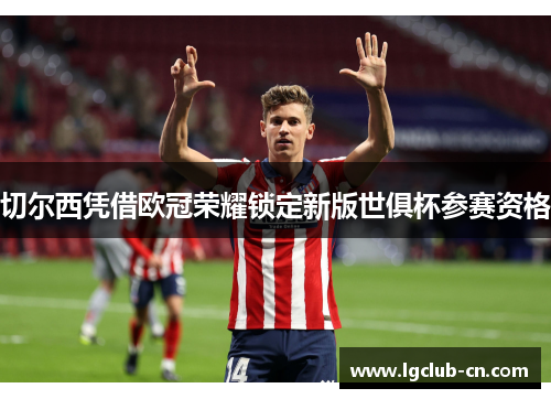 切尔西凭借欧冠荣耀锁定新版世俱杯参赛资格