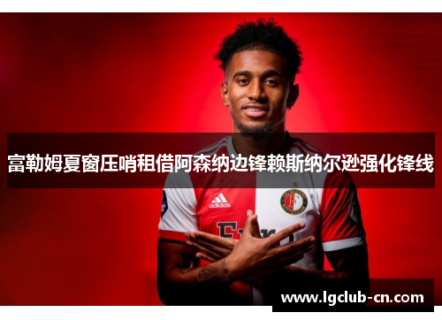 富勒姆夏窗压哨租借阿森纳边锋赖斯纳尔逊强化锋线 富勒姆夏窗压哨租借阿森纳边锋赖斯纳尔逊强化锋线