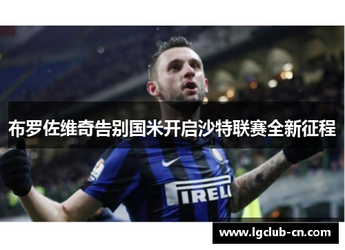 布罗佐维奇告别国米开启沙特联赛全新征程 布罗佐维奇告别国米开启沙特联赛全新征程