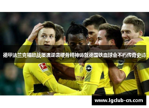 德甲法兰克福欧战屡演逆袭硬骨精神铸就德国铁血球会不朽传奇史诗