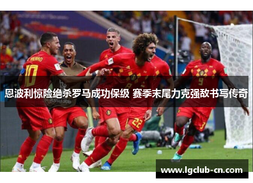 恩波利惊险绝杀罗马成功保级 赛季末尾力克强敌书写传奇