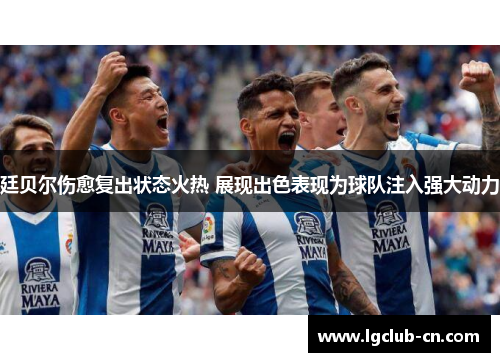 廷贝尔伤愈复出状态火热 展现出色表现为球队注入强大动力 廷贝尔伤愈复出状态火热 展现出色表现为球队注入强大动力