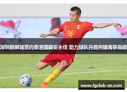 深圳新鹏城签约香港国脚安永佳 助力球队升级突破再攀高峰