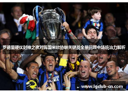 罗德里硬仗封神之夜对阵国米欧协联关键战全景回顾中场统治力解析 罗德里硬仗封神之夜对阵国米欧协联关键战全景回顾中场统治力解析