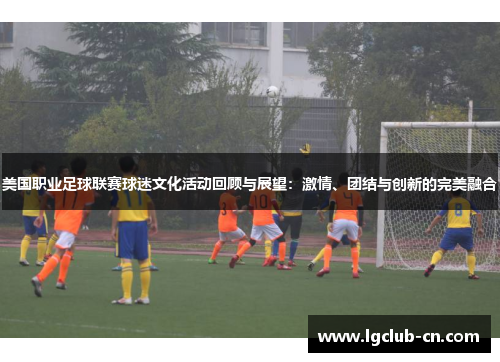 美国职业足球联赛球迷文化活动回顾与展望：激情、团结与创新的完美融合