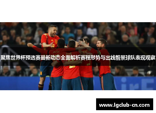 聚焦世界杯预选赛最新动态全面解析赛程形势与出线前景球队表现观察