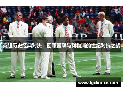 英超历史经典对决：回顾曼联与利物浦的世纪对抗之战