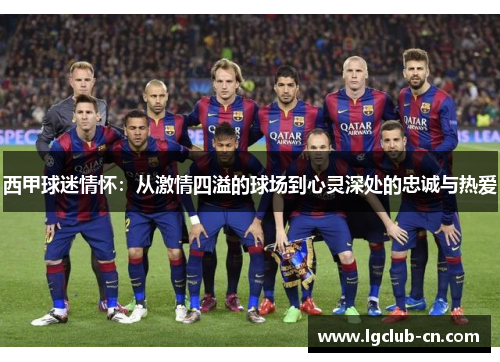 西甲球迷情怀：从激情四溢的球场到心灵深处的忠诚与热爱